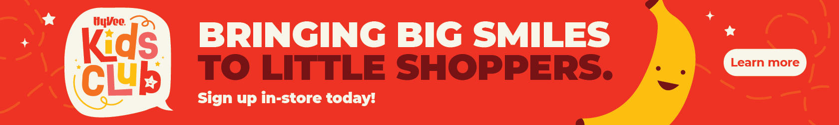 Hy-Vee Kids Club: Bringing big smiles to little shoppers. Sign up in-store today!